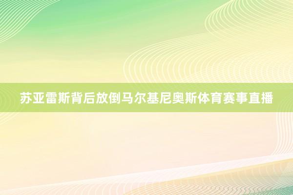 苏亚雷斯背后放倒马尔基尼奥斯体育赛事直播