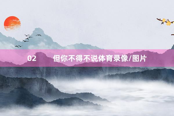 02        但你不得不说体育录像/图片