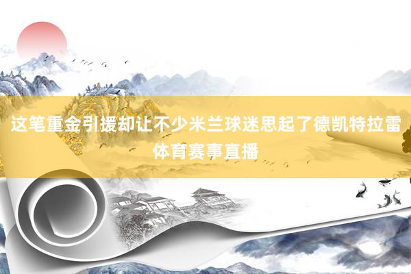 这笔重金引援却让不少米兰球迷思起了德凯特拉雷体育赛事直播