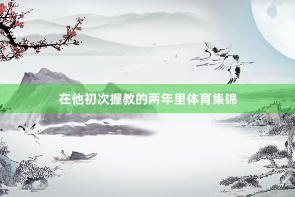 在他初次握教的两年里体育集锦