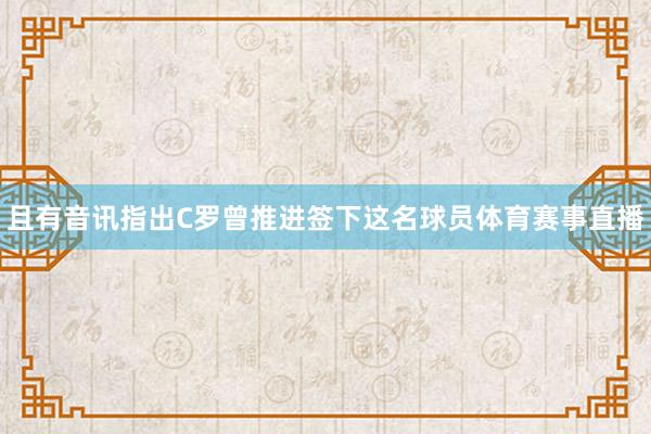 且有音讯指出C罗曾推进签下这名球员体育赛事直播