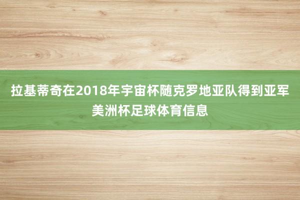拉基蒂奇在2018年宇宙杯随克罗地亚队得到亚军美洲杯足球体育信息