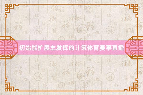 初始能扩展主发挥的计策体育赛事直播