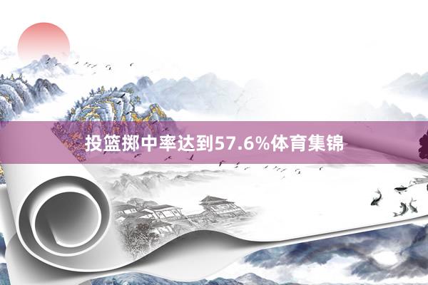 投篮掷中率达到57.6%体育集锦