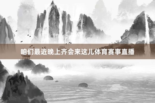 咱们最近晚上齐会来这儿体育赛事直播