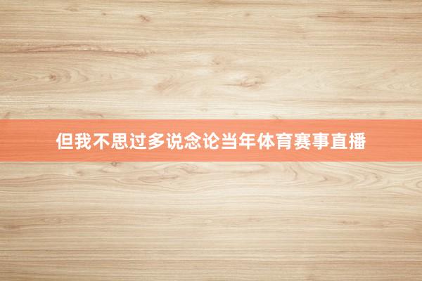 但我不思过多说念论当年体育赛事直播