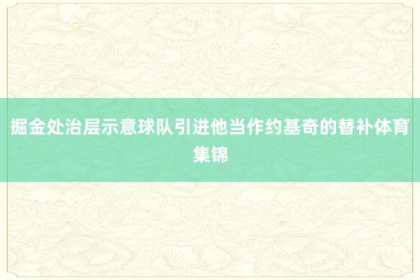 掘金处治层示意球队引进他当作约基奇的替补体育集锦