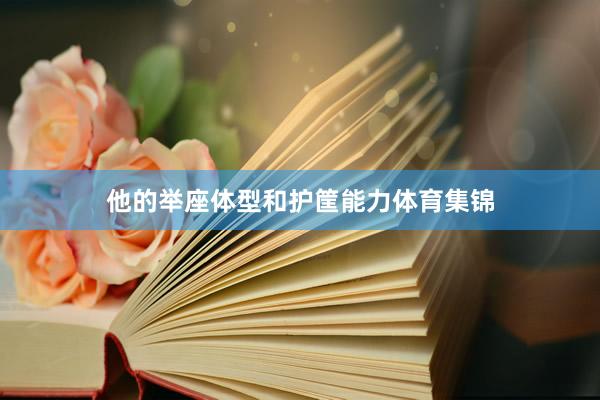 他的举座体型和护筐能力体育集锦