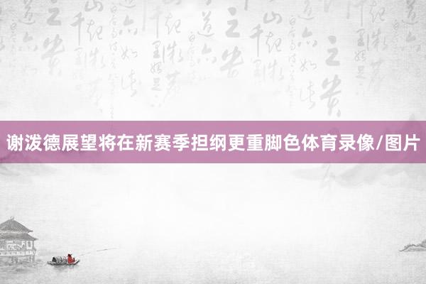 谢泼德展望将在新赛季担纲更重脚色体育录像/图片