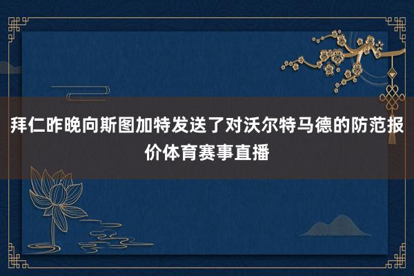 拜仁昨晚向斯图加特发送了对沃尔特马德的防范报价体育赛事直播