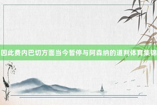 因此费内巴切方面当今暂停与阿森纳的道判体育集锦