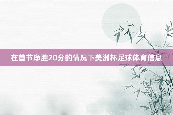 在首节净胜20分的情况下美洲杯足球体育信息