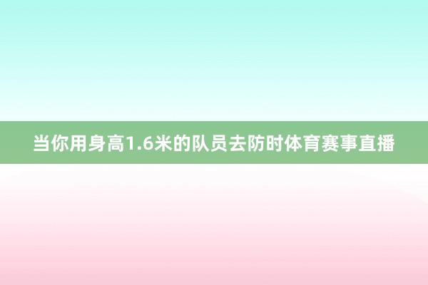 当你用身高1.6米的队员去防时体育赛事直播