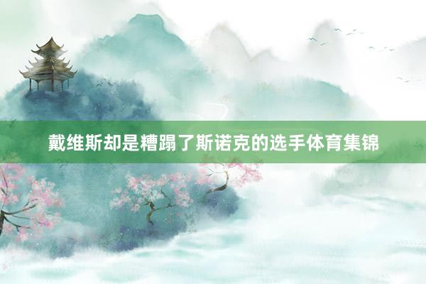 戴维斯却是糟蹋了斯诺克的选手体育集锦