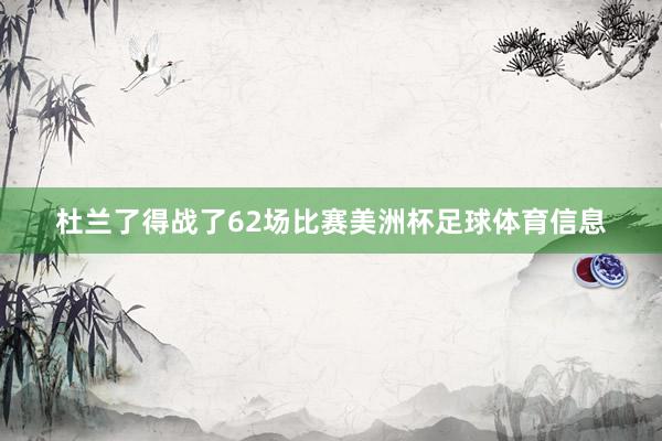 杜兰了得战了62场比赛美洲杯足球体育信息