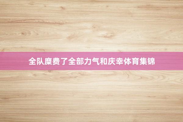 全队糜费了全部力气和庆幸体育集锦