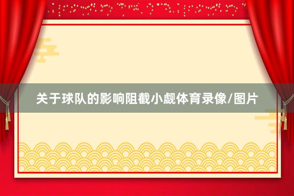 关于球队的影响阻截小觑体育录像/图片