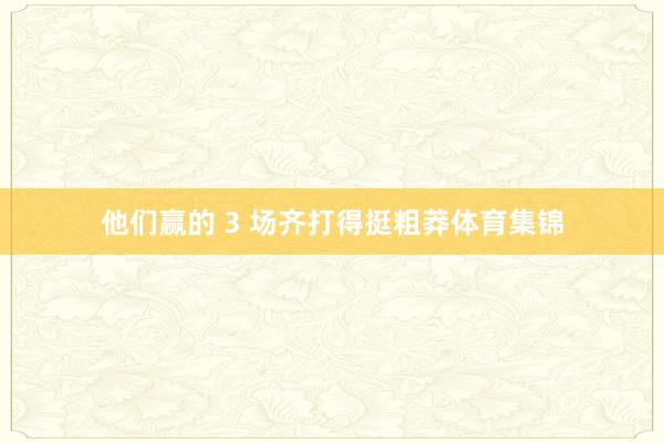 他们赢的 3 场齐打得挺粗莽体育集锦