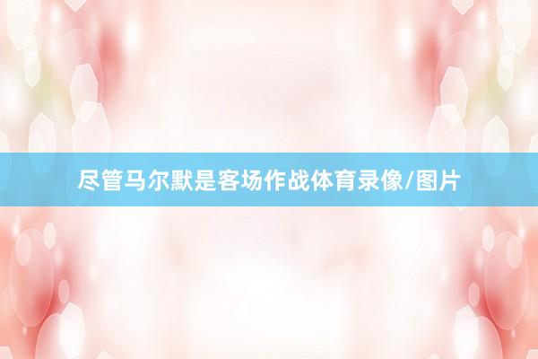 尽管马尔默是客场作战体育录像/图片