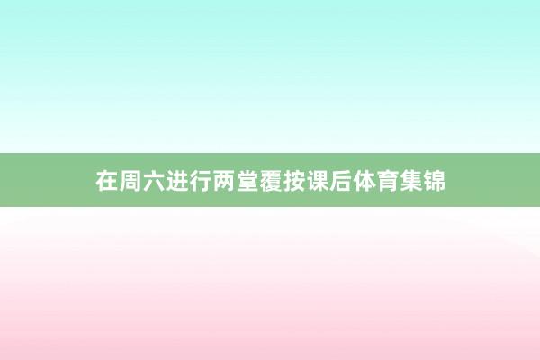 在周六进行两堂覆按课后体育集锦