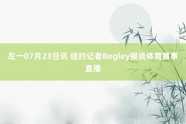 左一07月23日讯 纽约记者Begley报谈体育赛事直播