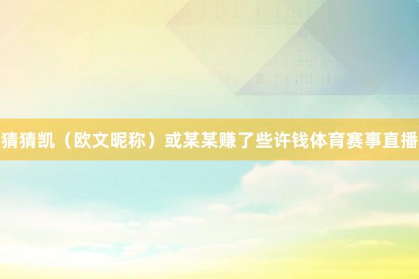 猜猜凯（欧文昵称）或某某赚了些许钱体育赛事直播