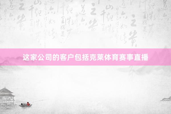 这家公司的客户包括克莱体育赛事直播