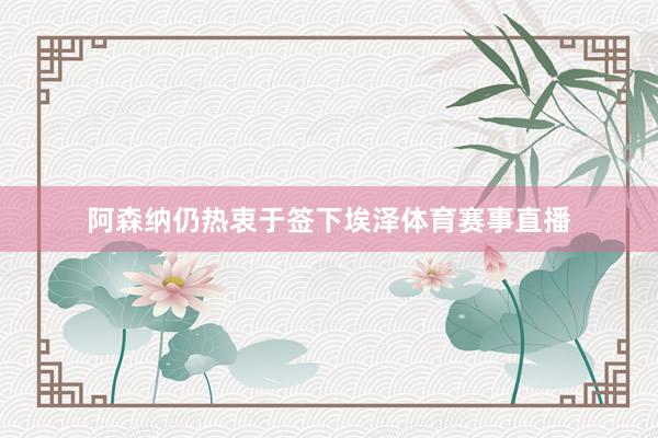 阿森纳仍热衷于签下埃泽体育赛事直播