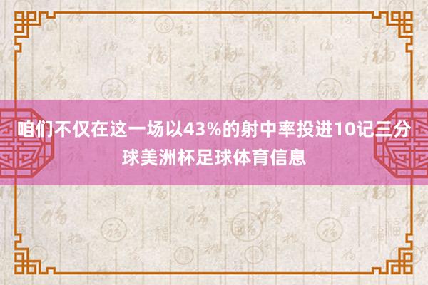 咱们不仅在这一场以43%的射中率投进10记三分球美洲杯足球体育信息