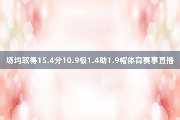 场均取得15.4分10.9板1.4助1.9帽体育赛事直播