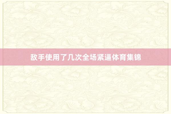 敌手使用了几次全场紧逼体育集锦