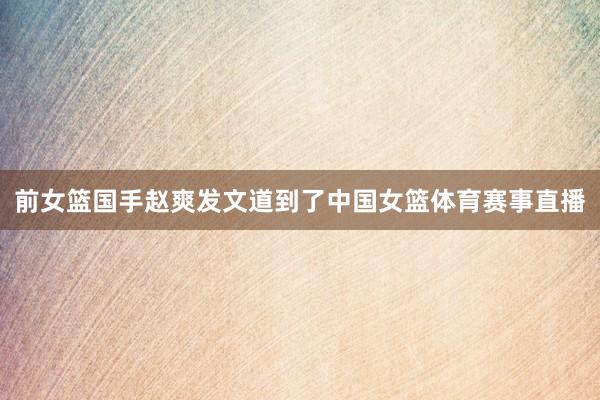 前女篮国手赵爽发文道到了中国女篮体育赛事直播