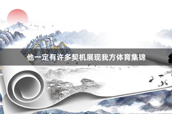 他一定有许多契机展现我方体育集锦