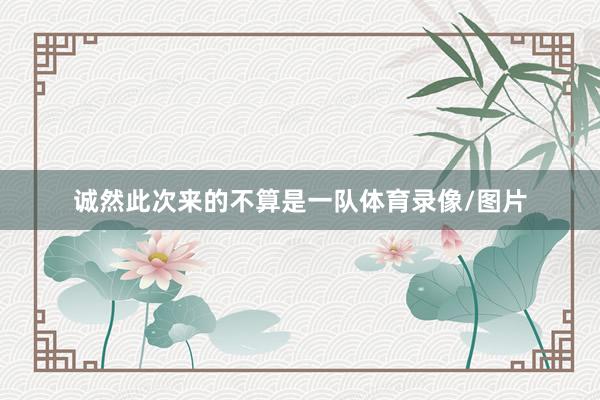 诚然此次来的不算是一队体育录像/图片
