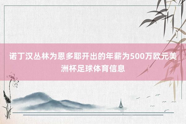 诺丁汉丛林为恩多耶开出的年薪为500万欧元美洲杯足球体育信息