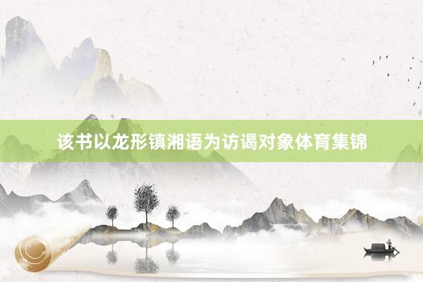 该书以龙形镇湘语为访谒对象体育集锦