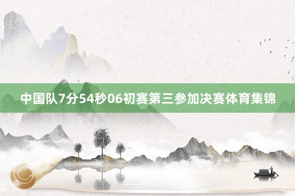 中国队7分54秒06初赛第三参加决赛体育集锦