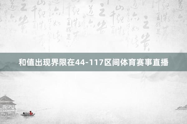 和值出现界限在44-117区间体育赛事直播