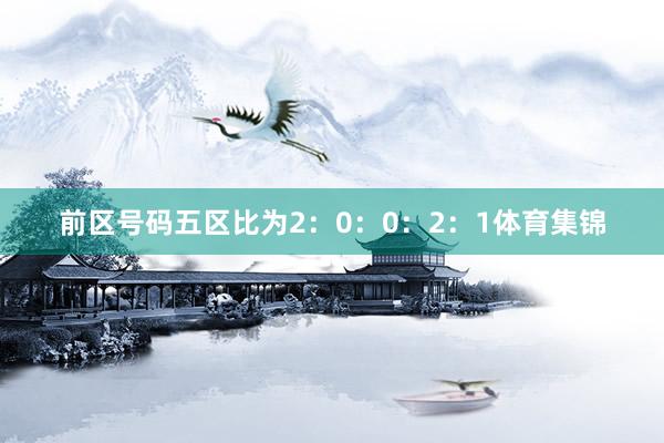 前区号码五区比为2：0：0：2：1体育集锦