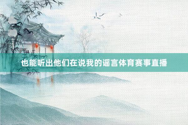 也能听出他们在说我的谣言体育赛事直播
