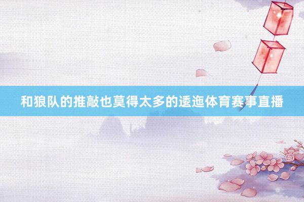 和狼队的推敲也莫得太多的逶迤体育赛事直播