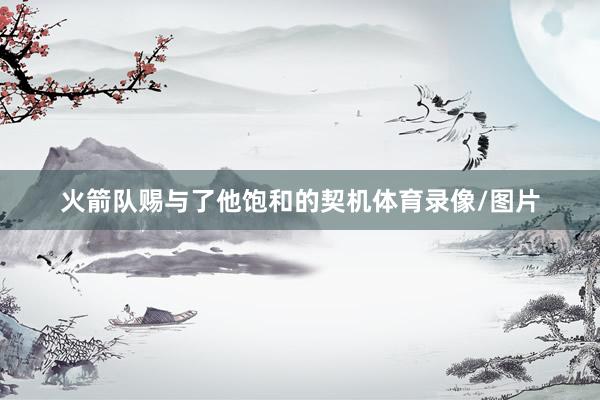 火箭队赐与了他饱和的契机体育录像/图片