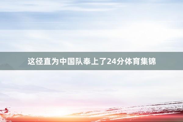这径直为中国队奉上了24分体育集锦