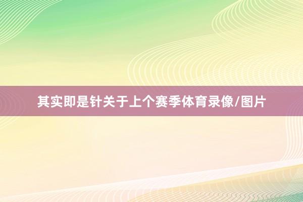 其实即是针关于上个赛季体育录像/图片