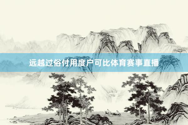 远越过俗付用度户可比体育赛事直播