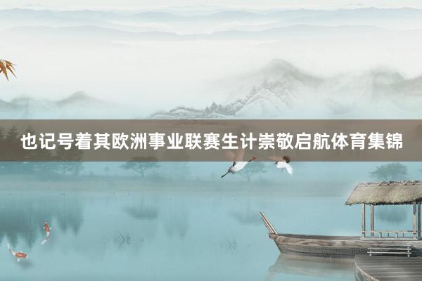 也记号着其欧洲事业联赛生计崇敬启航体育集锦