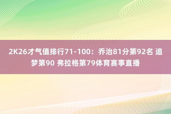 2K26才气值排行71-100：乔治81分第92名 追梦第90 弗拉格第79体育赛事直播
