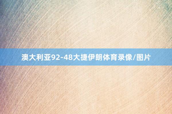 澳大利亚92-48大捷伊朗体育录像/图片