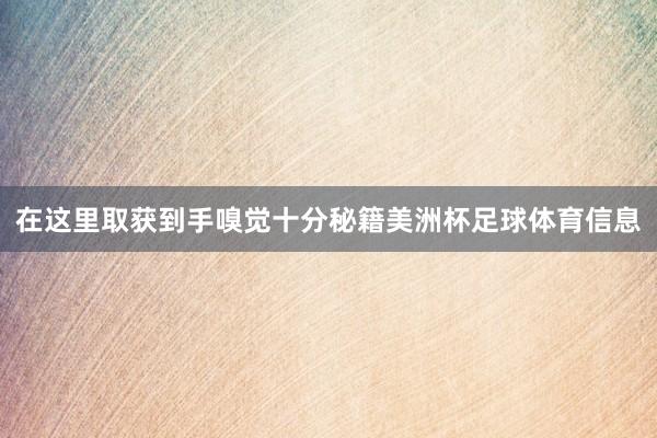 在这里取获到手嗅觉十分秘籍美洲杯足球体育信息