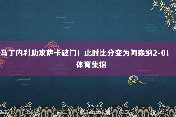 马丁内利助攻萨卡破门！此时比分变为阿森纳2-0！    体育集锦